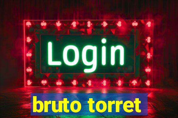 bruto torret